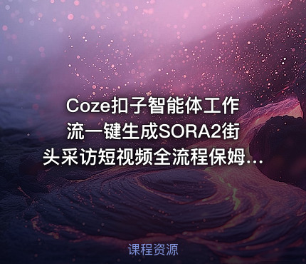 Coze扣子智能体工作流一键生成SORA2街头采访短视频全流程保姆级教学