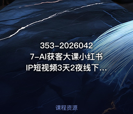 353-20260427-AI获客大课小红书IP短视频3天2夜线下课用最真实的一线案例最前沿的AI工具最有效的流量打法更多资源