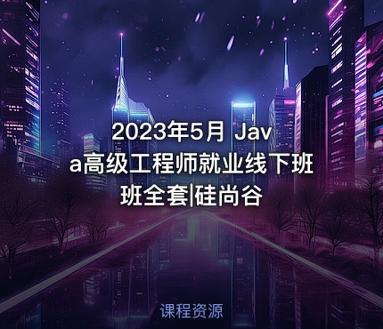 2023年5月 Java高级工程师就业线下班班全套|硅尚谷