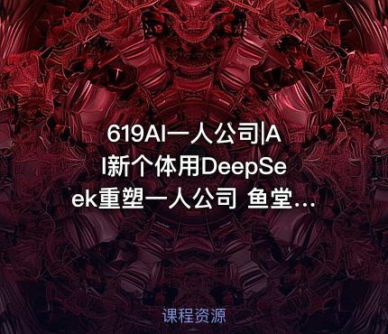 619AI一人公司|AI新个体用DeepSeek重塑一人公司 鱼堂主阿猫