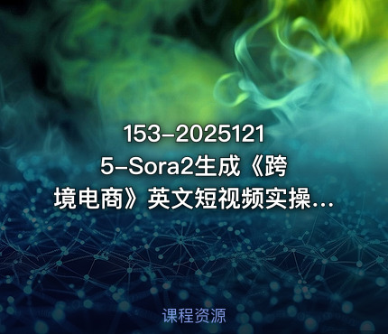 153-20251215-Sora2生成《跨境电商》英文短视频实操搭建教学课通俗易懂包教包会更多资源