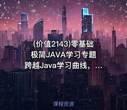 (价值2143)零基础极简JAVA学习专题 跨越Java学习曲线，构建企业级项目的能力