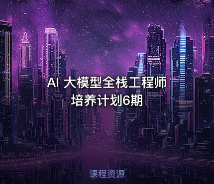 AI 大模型全栈工程师培养计划6期