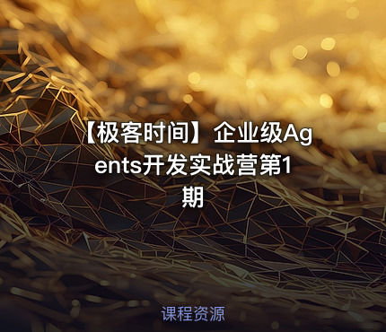 【极客时间】企业级Agents开发实战营第1期