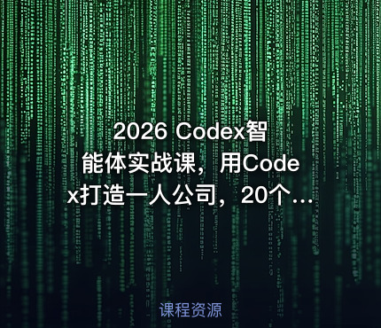 2026 Codex智能体实战课，用Codex打造一人公司，20个实战项目教你AI智能体替你干活