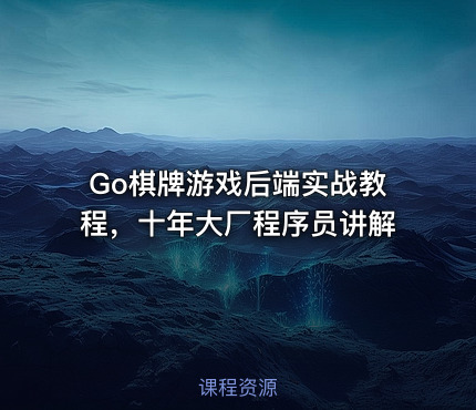 Go棋牌游戏后端实战教程，十年大厂程序员讲解