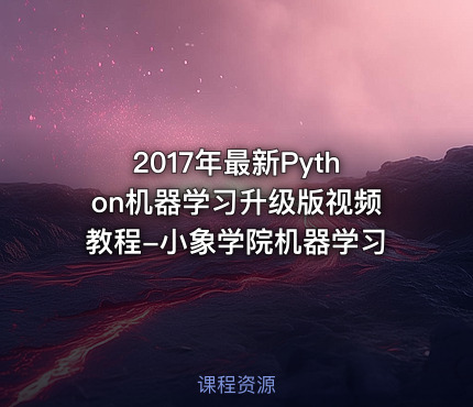 2017年最新Python机器学习升级版视频教程-小象学院机器学习