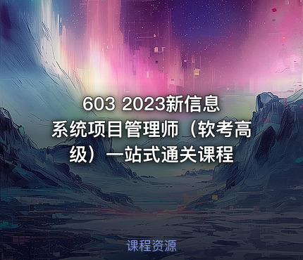 603 2023新信息系统项目管理师（软考高级）一站式通关课程