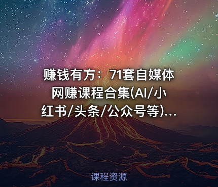 赚钱有方：71套自媒体网赚课程合集(AI/小红书/头条/公众号等) 精品合集