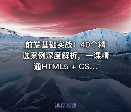 前端基础实战：40个精选案例深度解析，一课精通HTML5 + CSS3 + JS