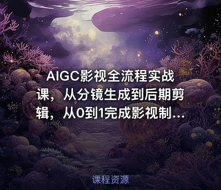 AIGC影视全流程实战课，从分镜生成到后期剪辑，从0到1完成影视制作全流程