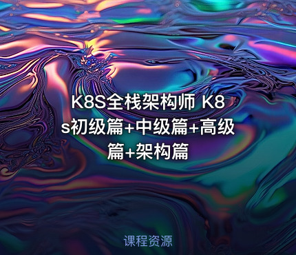 K8S全栈架构师 K8s初级篇+中级篇+高级篇+架构篇