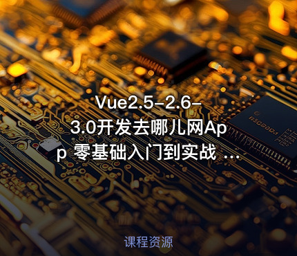 Vue2.5-2.6-3.0开发去哪儿网App 零基础入门到实战 完结