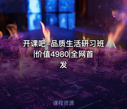 开课吧-品质生活研习班|价值4980|全网首发