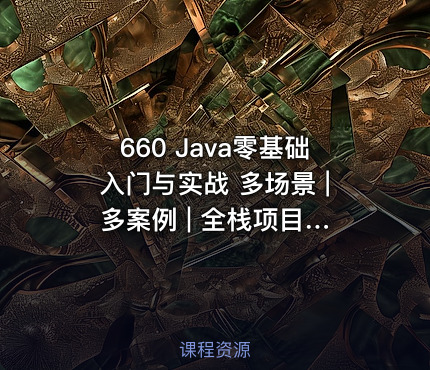 660 Java零基础入门与实战 多场景 | 多案例 | 全栈项目 价值559