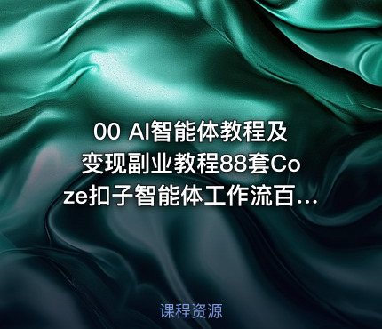 00 AI智能体教程及变现副业教程88套Coze扣子智能体工作流百度智能体