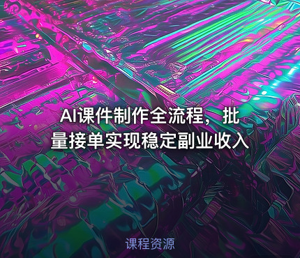 AI课件制作全流程，批量接单实现稳定副业收入