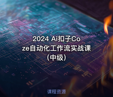 2024 Ai扣子Coze自动化工作流实战课（中级）