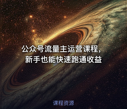 公众号流量主运营课程，新手也能快速跑通收益