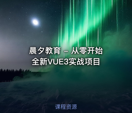 晨夕教育 - 从零开始全新VUE3实战项目