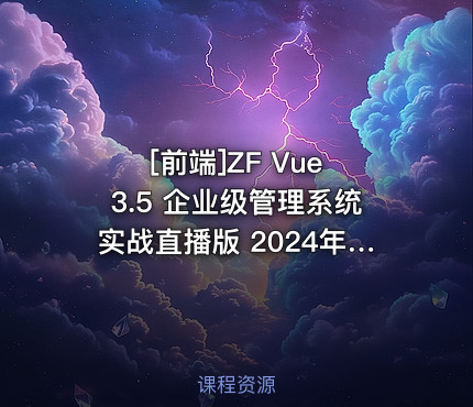 ZF Vue 3.5 企业级管理系统实战直播版 2024年9月