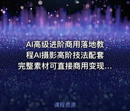 AI高级进阶商用落地教程AI摄影高阶技法配套完整素材可直接商用变现更多资源