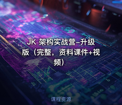 JK 架构实战营-升级版（完整，资料课件+视频）