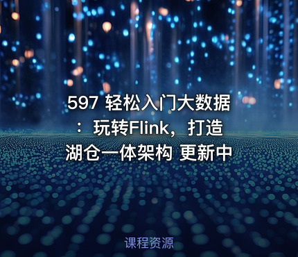 597 轻松入门大数据：玩转Flink，打造湖仓一体架构 更新中