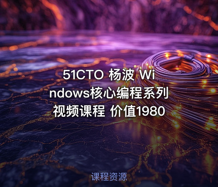 51CTO 杨波 Windows核心编程系列视频课程 价值1980