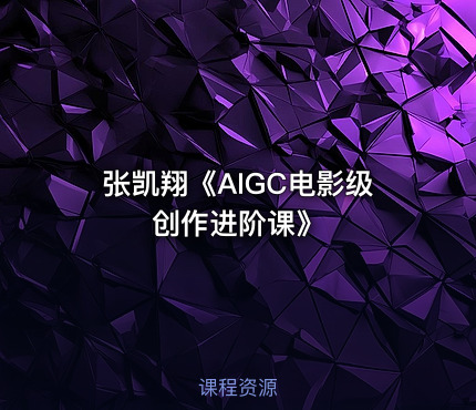 张凯翔《AIGC电影级创作进阶课》