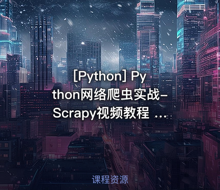 Python网络爬虫实战-Scrapy视频教程 Python系统化项目实战课程 Scrapy技...