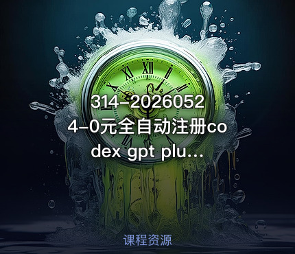 314-20260524-0元全自动注册codex gpt plus最新教程0元获取GPT Plus权益手把手详细教学