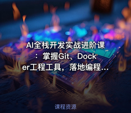 AI全栈开发实战进阶课：掌握Git、Docker工程工具，落地编程Agent数字人各类AI项目