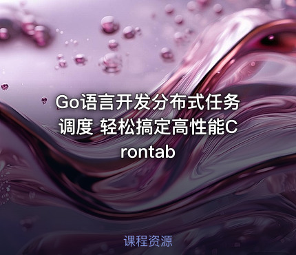 Go语言开发分布式任务调度 轻松搞定高性能Crontab
