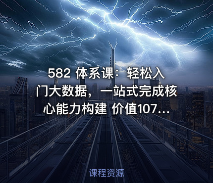 582 体系课：轻松入门大数据，一站式完成核心能力构建 价值1078