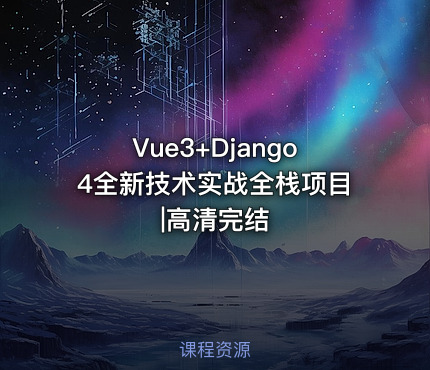 Vue3+Django4全新技术实战全栈项目|高清完结