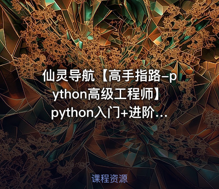 仙灵导航【高手指路-python高级工程师】python入门+进阶+实战+爬虫+数据