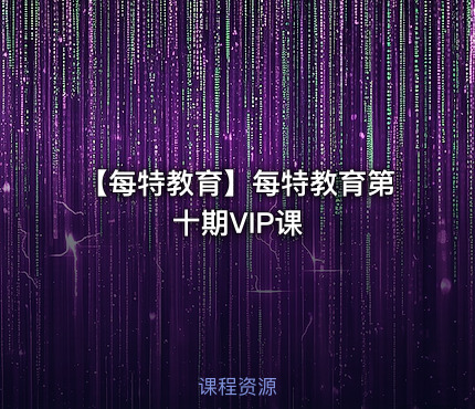 【每特教育】每特教育第十期VIP课
