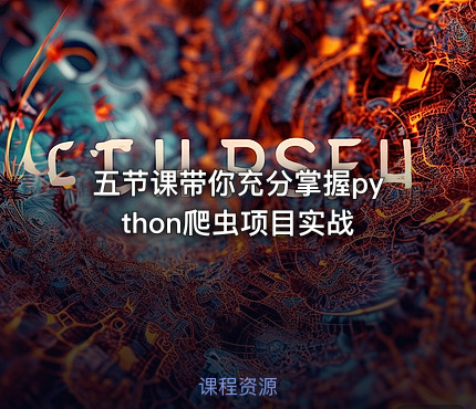 五节课带你充分掌握python爬虫项目实战
