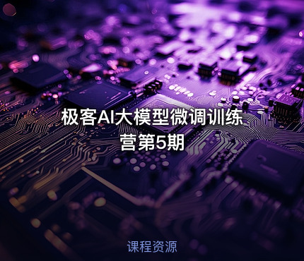 极客AI大模型微调训练营第5期