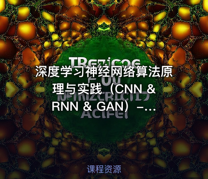 深度学习神经网络算法原理与实践（CNN & RNN & GAN）- 包含源码与课程资料