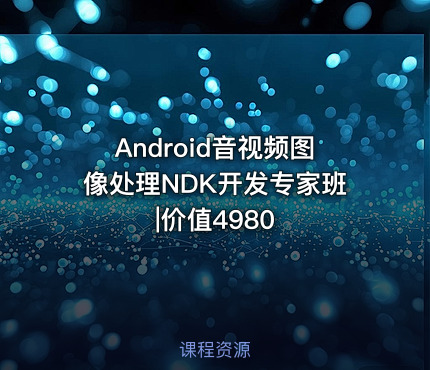 Android音视频图像处理NDK开发专家班|价值4980