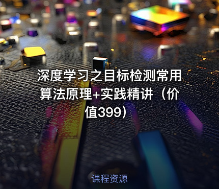 深度学习之目标检测常用算法原理+实践精讲（价值399）