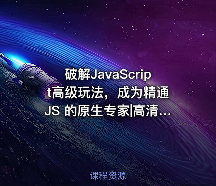 破解JavaScript高级玩法，成为精通 JS 的原生专家|高清无秘