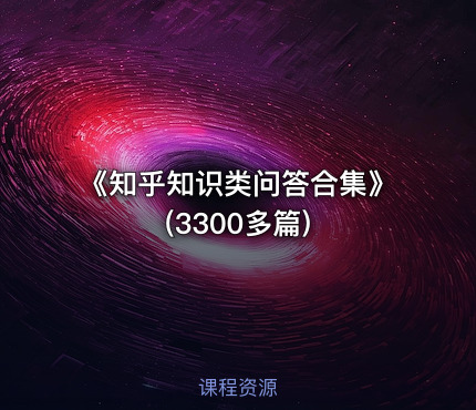 《知乎知识类问答合集》(3300多篇)