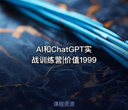 AI和ChatGPT实战训练营|价值1999