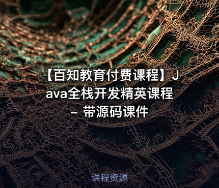 【百知教育付费课程】Java全栈开发精英课程 - 带源码课件