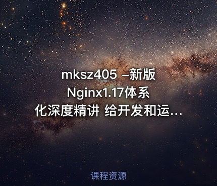 mksz405 -新版Nginx1.17体系化深度精讲 给开发和运维的刚需课程