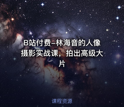 B站付费-林海音的人像摄影实战课，拍出高级大片