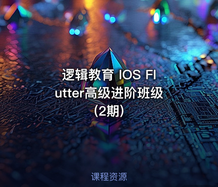 逻辑教育 IOS Flutter高级进阶班级 (2期)